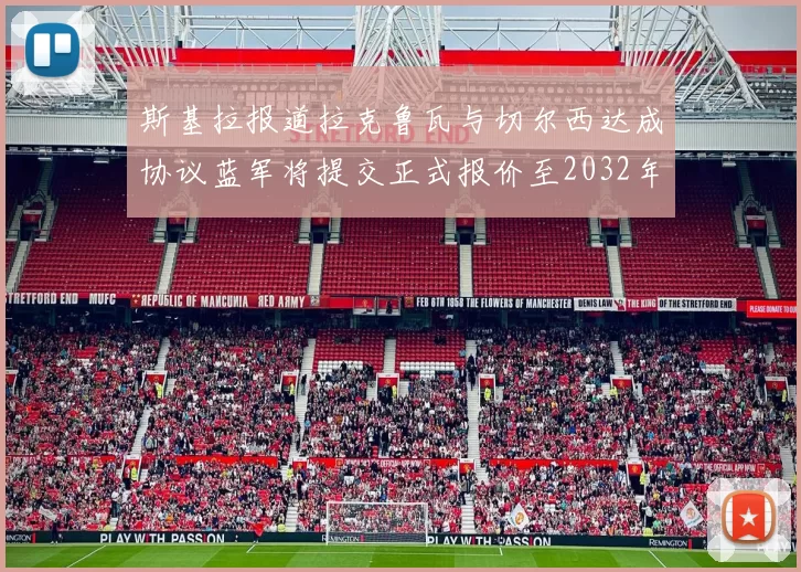 斯基拉报道拉克鲁瓦与切尔西达成协议蓝军将提交正式报价至2032年