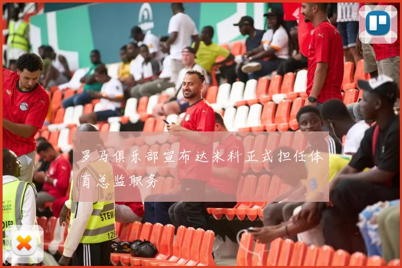 罗马俱乐部宣布达米科正式担任体育总监职务