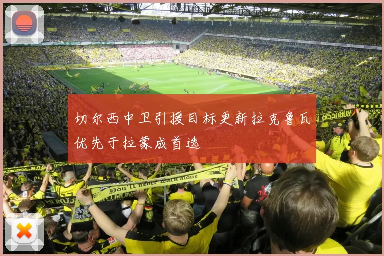 切尔西中卫引援目标更新拉克鲁瓦优先于拉蒙成首选