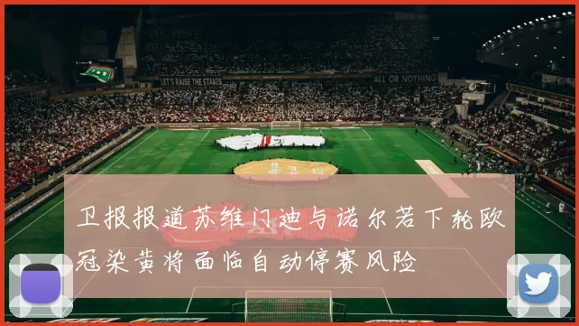 卫报报道苏维门迪与诺尔若下轮欧冠染黄将面临自动停赛风险