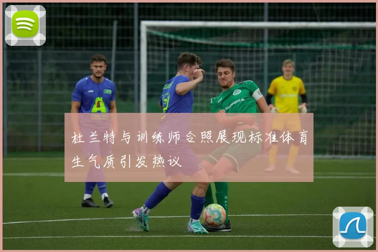 杜兰特与训练师合照展现标准体育生气质引发热议
