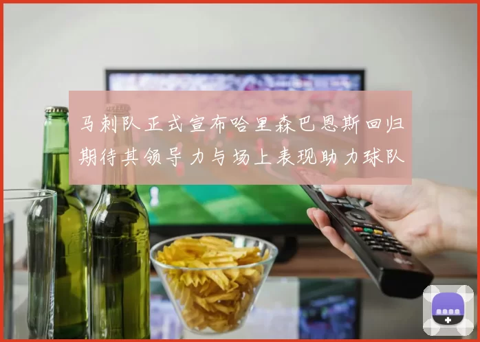 马刺队正式宣布哈里森巴恩斯回归期待其领导力与场上表现助力球队