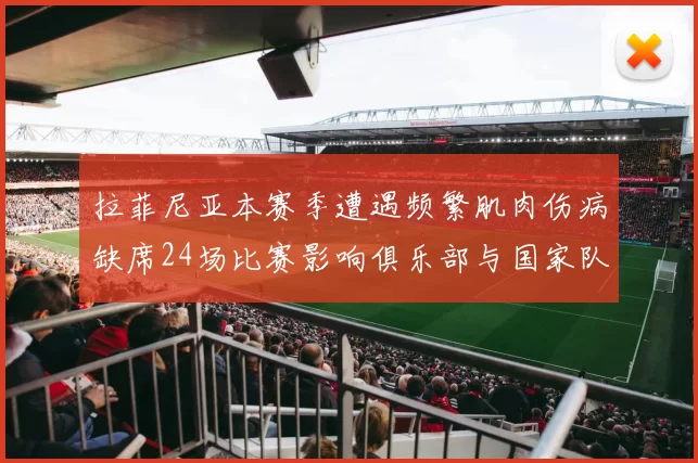 拉菲尼亚本赛季遭遇频繁肌肉伤病缺席24场比赛影响俱乐部与国家队表现
