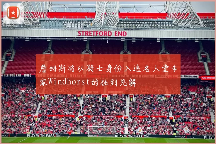 詹姆斯将以骑士身份入选名人堂专家Windhorst的独到见解