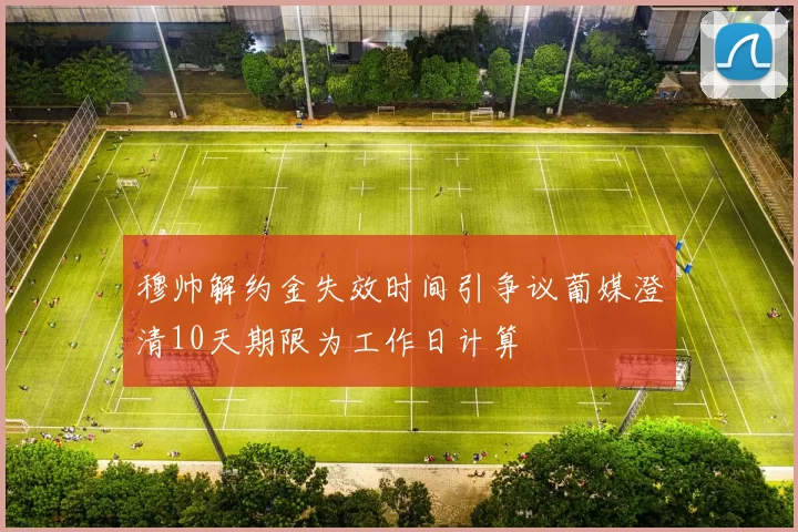 穆帅解约金失效时间引争议葡媒澄清10天期限为工作日计算